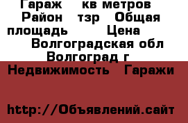 Гараж 29 кв.метров › Район ­ тзр › Общая площадь ­ 29 › Цена ­ 110 000 - Волгоградская обл., Волгоград г. Недвижимость » Гаражи   